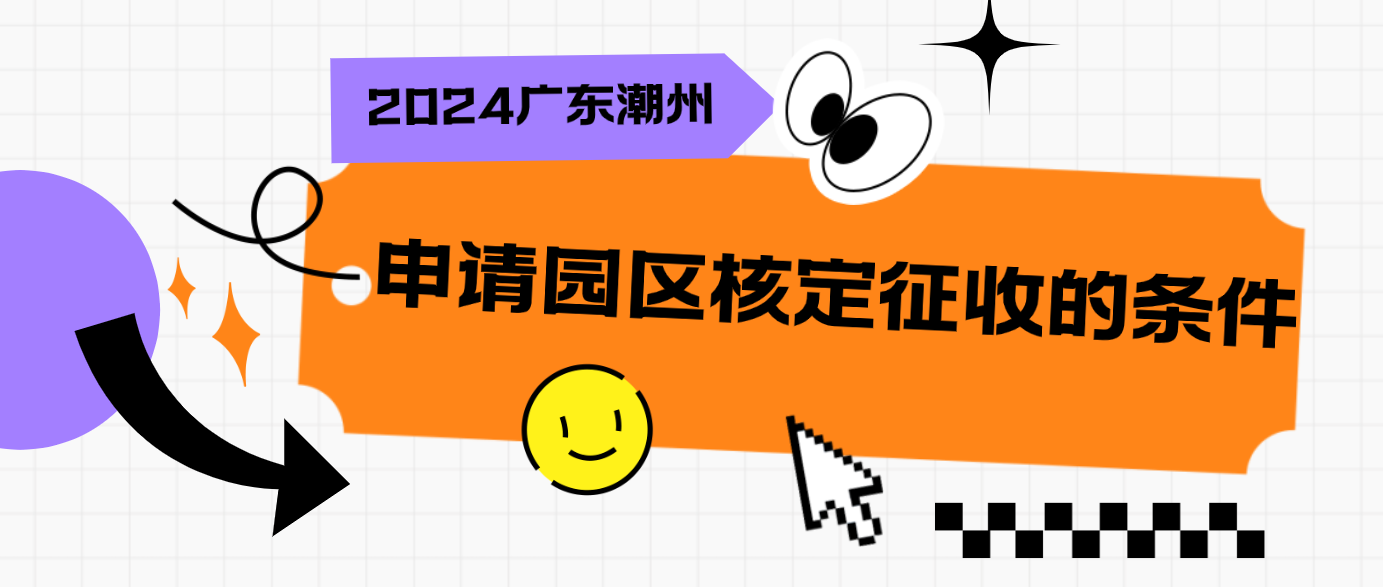 2024廣東潮州申請園區(qū)核定征收的條件（申請核定征收的注意事項）