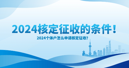 2024個(gè)體工商戶核定征收條件有哪些？（怎么申請(qǐng)核定征收）