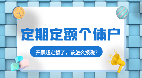 定期定額個體戶開票超定額了，該怎么報稅？