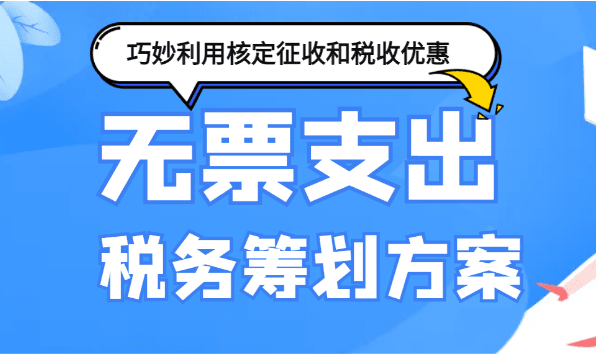 無票支出稅務(wù)籌劃：巧妙利用核定征收與稅收優(yōu)惠！