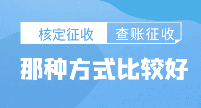 2024核定征收和查賬征收哪種方式比較好?