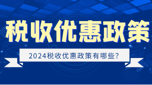 2024稅收優(yōu)惠政策有哪些？