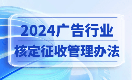 2024廣告行業(yè)核定征收管理辦法：合規(guī)稅務(wù)籌劃新思路！