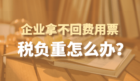 企業(yè)拿不回費用票，所得稅負(fù)重怎么辦呢？