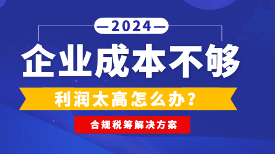 企業(yè)成本不夠利潤太高怎么辦？（合規(guī)稅籌解決方案）