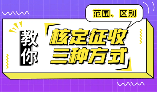 核定征收三種方式適用范圍和區(qū)別！