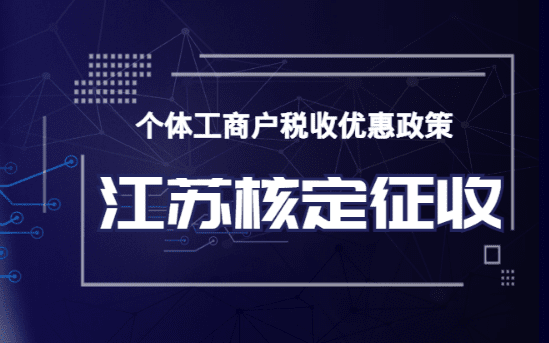 江蘇個(gè)體工商戶稅收優(yōu)惠政策！充分利用江蘇核定征收政策！