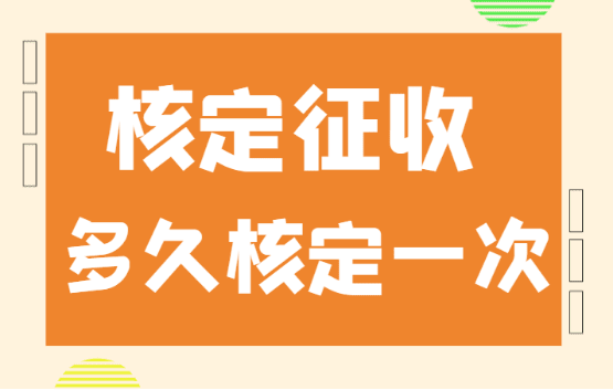 核定征收多久核定一次？（是每年都要申請核定嘛）