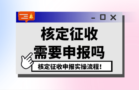 核定征收需要申報嗎？（申報實操流程）