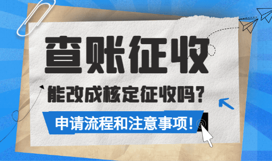 查賬征收能改成核定征收嗎？（流程和注意事項(xiàng)）