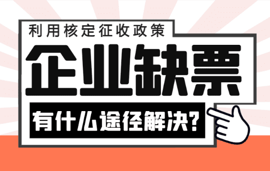 企業(yè)缺票有什么途徑解決？（利用核定征收政策合規(guī)解決）