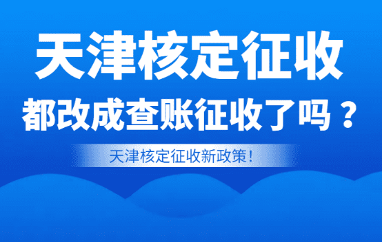 天津核定征收都改成查賬征收了嗎？（天津核定征收新政）