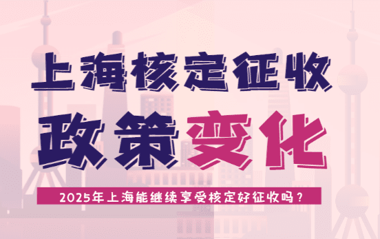 上海核定征收政策變化?。?025年上海能繼續(xù)享受核定征收？）