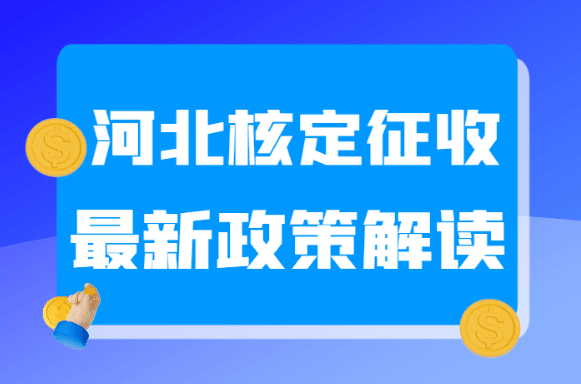 河北核定征收最新政策解讀！河北定期定額怎么核定！