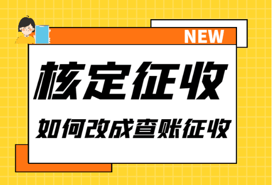 查賬征收如何改為核定征收？流程、注意事項(xiàng)！