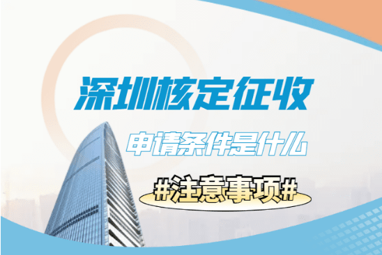 2025深圳核定征收申請條件是什么？身份、行業(yè)、區(qū)域及注意事項！