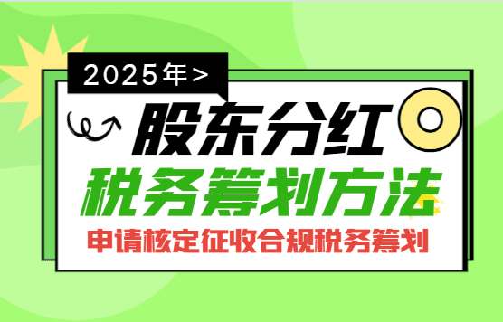 2025股東分紅稅務(wù)籌劃方法?。ㄉ暾?qǐng)核定征收合規(guī)籌劃）