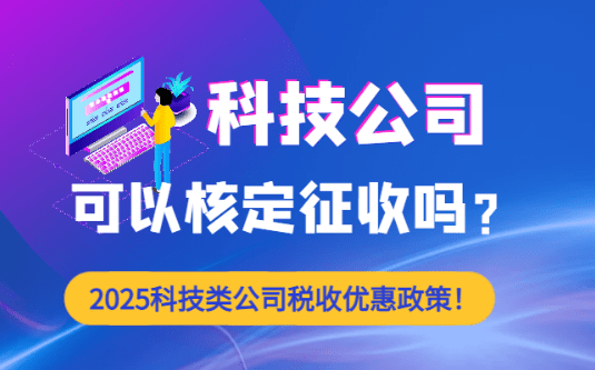 科技公司可以核定征收嗎？（2025科技類公司稅收優(yōu)惠政策！）