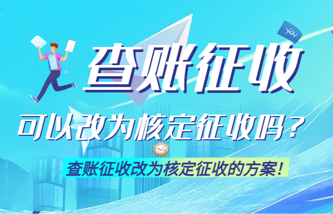 2025查賬征收可以改為核定征收嗎？（查賬征收改為核定征收的方案！）