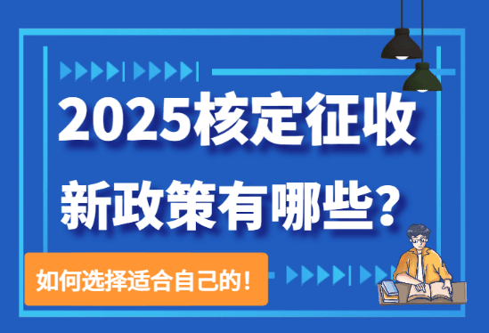 2025核定征收新政策有哪些？（如何選擇適合自己的）