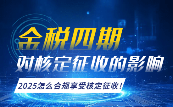 金稅四期對(duì)核定征收的影響！（2025怎么合規(guī)享受核定征收）