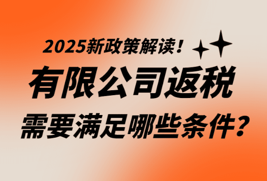 有限公司返稅需要滿足哪些條件？2025年新政策解讀！