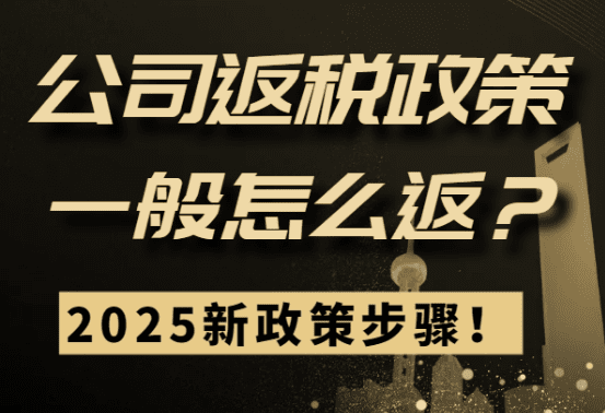 公司返稅政策一般怎么返？2025新政策步驟！