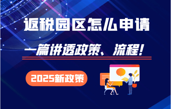 返稅園區(qū)怎么申請(qǐng)？2025新政策流程、注意事項(xiàng)！