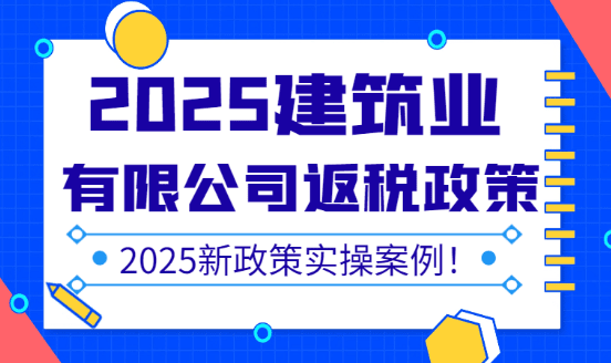 2025建筑業(yè)有限公司返稅政策最新規(guī)定！