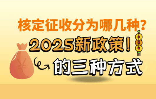 核定征收分為哪幾種？2025新政策的三種方式！