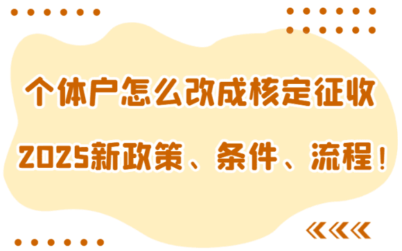 個體戶怎么改成核定征收？2025新政策、條件、流程、注意事項！