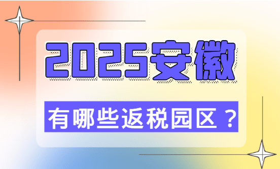 安徽有哪些返稅園區(qū)？2025企業(yè)如何入駐園區(qū)！